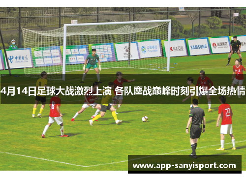 4月14日足球大战激烈上演 各队鏖战巅峰时刻引爆全场热情