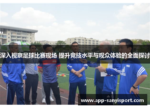 深入视察足球比赛现场 提升竞技水平与观众体验的全面探讨