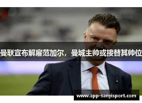 曼联宣布解雇范加尔，曼城主帅或接替其帅位