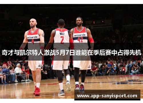 奇才与凯尔特人激战5月7日谁能在季后赛中占得先机