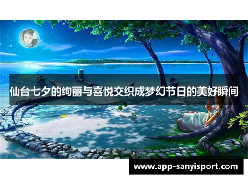 仙台七夕的绚丽与喜悦交织成梦幻节日的美好瞬间